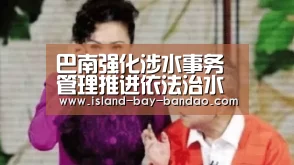 巴南强化涉水事务管理推进依法治水新局面|半岛体育app(图1) 半岛体育app